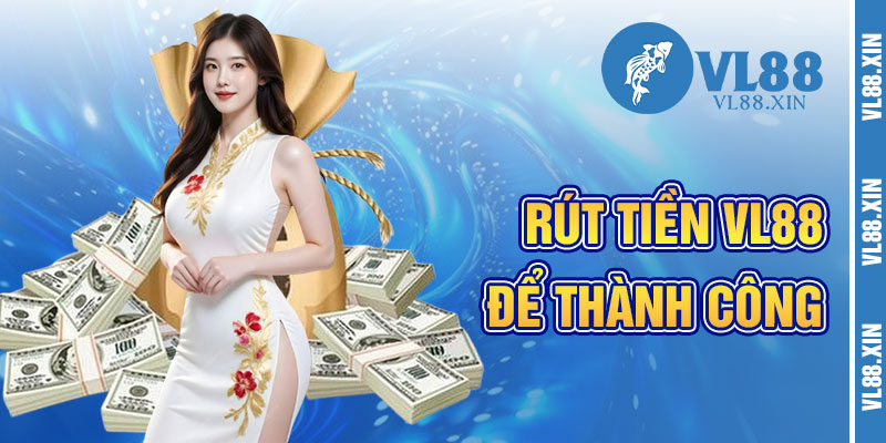 Rút Tiền VL88 Và Luồng Gió Thành Công