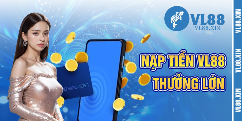 Nạp Tiền VL88 Và Luồng Gió Thưởng Lớn