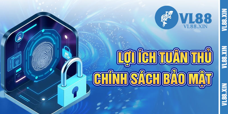 Lợi Ích Khi Tuân Thủ Chính Sách Bảo Mật VL88