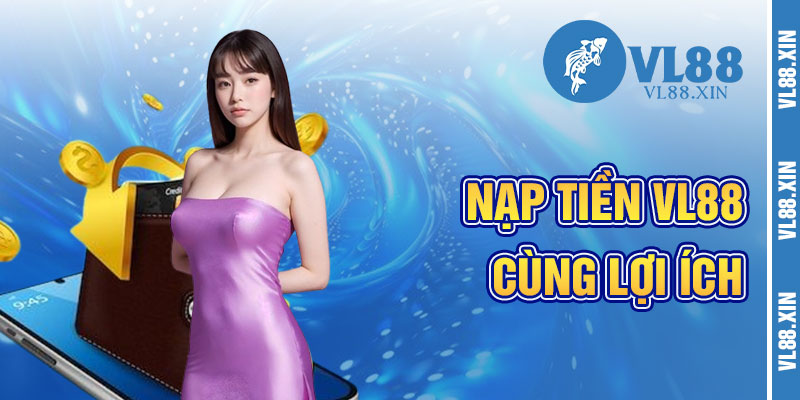 Lợi Ích Khi Nạp Tiền VL88