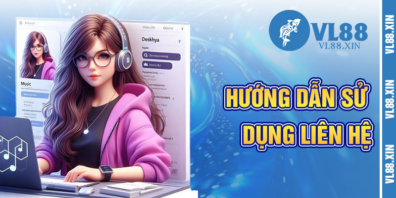 Hướng Dẫn Sử Dụng Các Kênh Liên Hệ VL88
